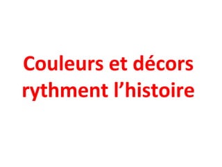 Couleurs et décors
rythment l’histoire
 