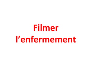 Filmer
l’enfermement
 