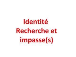 Identité
Recherche et
impasse(s)
 