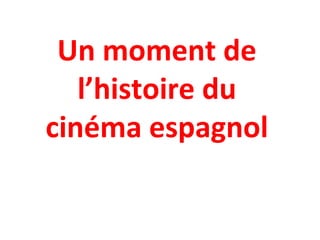 Un moment de
l’histoire du
cinéma espagnol
 