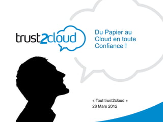 Du Papier au
            Cloud en toute
            Confiance !




           « Tout trust2cloud »
           28 Mars 2012
3/29/201
2
 