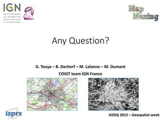Any Question?
G. Touya – B. Decherf – M. Lalanne – M. Dumont
COGIT team IGN France
ISSDQ 2015 – Geospatial week
 