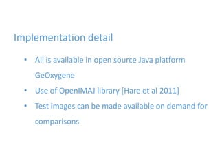 Implementation detail
• All is available in open source Java platform
GeOxygene
• Use of OpenIMAJ library [Hare et al 2011]
• Test images can be made available on demand for
comparisons
 