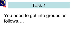 Task 1 You need to get into groups as follows…. 