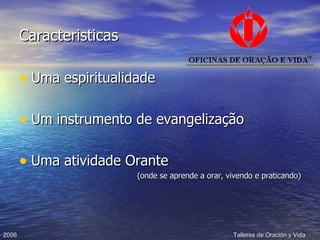 Caracteristicas Uma espiritualidade Um instrumento de evangelização Uma atividade Orante (onde se aprende a orar, vivendo e praticando) 