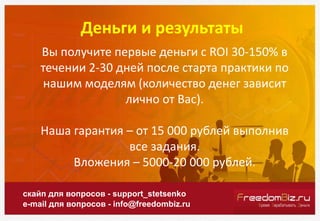 Деньги и результаты
скайп для вопросов - support_stetsenko
e-mail для вопросов - info@freedombiz.ru
Вы получите первые ден...