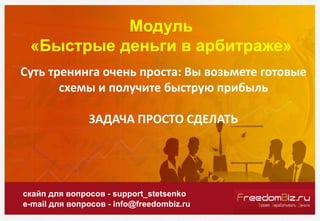 Модуль
«Быстрые деньги в арбитраже»
скайп для вопросов - support_stetsenko
e-mail для вопросов - info@freedombiz.ru
Суть т...