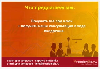 Что предлагаем мы:
скайп для вопросов - support_stetsenko
e-mail для вопросов - info@freedombiz.ru
Получить все под ключ
+ получить наши консультации в ходе
внедрения.
 
