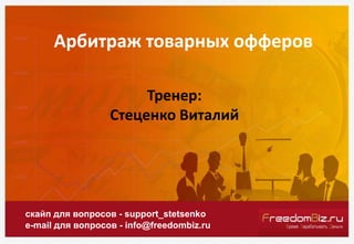 Арбитраж товарных офферов
скайп для вопросов - support_stetsenko
e-mail для вопросов - info@freedombiz.ru
Тренер:
Стеценко Виталий
 