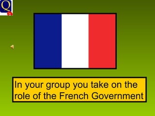 In your group you take on the role of the French Government 