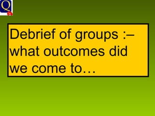 Debrief of groups :– what outcomes did we come to… 