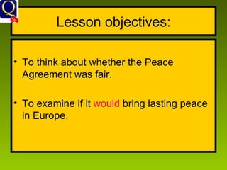 Lesson objectives: To think about whether the Peace Agreement was fair. To examine if it  would  bring lasting peace in Europe. 