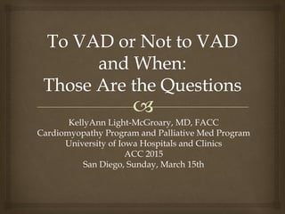 KellyAnn Light-McGroary, MD, FACC
Cardiomyopathy Program and Palliative Med Program
University of Iowa Hospitals and Clinics
ACC 2015
San Diego, Sunday, March 15th
 