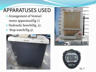 APPARATUSES USED
 Arrangement of Venturi
  meter apparatus(fig.1)
 Hydraulic bench(fig. 2).
 Stop watch(fig.3).




  fig. 2                     fig. 3
 
