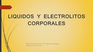 LIQUIDOS Y ELECTROLITOS
CORPORALES
Material elaborado por: Prof. Xiomara Rodríguez
Diapositivas: Luis Tovar
 