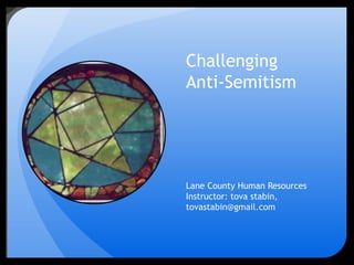 Challenging
Anti-Semitism

Lane County Human Resources
Instructor: tova stabin,
tovastabin@gmail.com

 