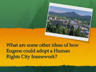 What are some other ideas of how
Eugene could adopt a Human
Rights City framework?

 