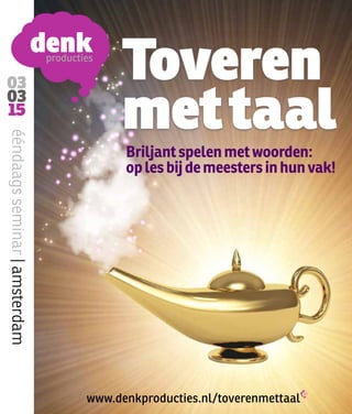 03 
03 
15 
Toveren 
met taal 
ééndaags seminar | amsterdam www.denkproducties.nl/toverenmettaal 
Briljant spelen met woorden: 
op les bij de meesters in hun vak! 
 