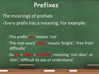 Prefixes
The meanings of prefixes
• Every prefix has a meaning. For example:
• The prefix ‘un’ means ‘not’
• The root word...