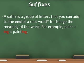 Suffixes
• A suffix is a group of letters that you can add
to the end of a root word* to change the
meaning of the word. F...