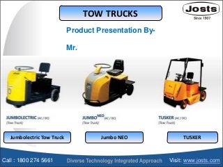 TOW TRUCKS
Jumbolectric Tow Truck Jumbo NEO TUSKER
Product Presentation By-
Mr.
Call : 1800 274 5661 Visit: www.josts.com
 