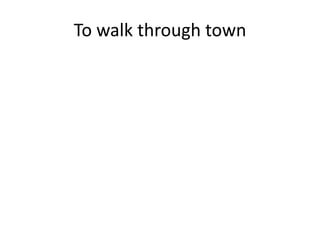 To walk through town 
