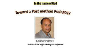 In the name of God
Professor of Applied Linguistics/TESOL
B. Kumaravadivelu
 