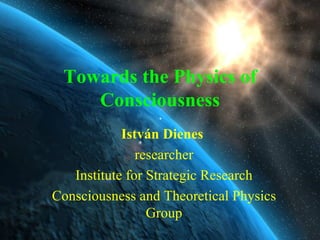 Towards the Physics of Consciousness Ist v án Dienes   researcher Institute for Strategic Research Consciousness and Theoretical Physics Group 