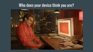 Who does your device think you are?
 