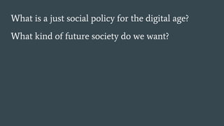 What is a just social policy for the digital age?
What kind of future society do we want?
 