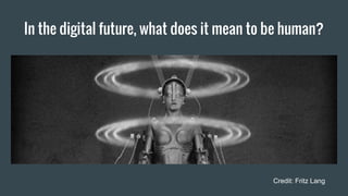 In the digital future, what does it mean to be human?
Credit: Fritz Lang
 