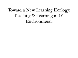 Toward a New Learning Ecology: Teaching & Learning in 1:1 Environments 