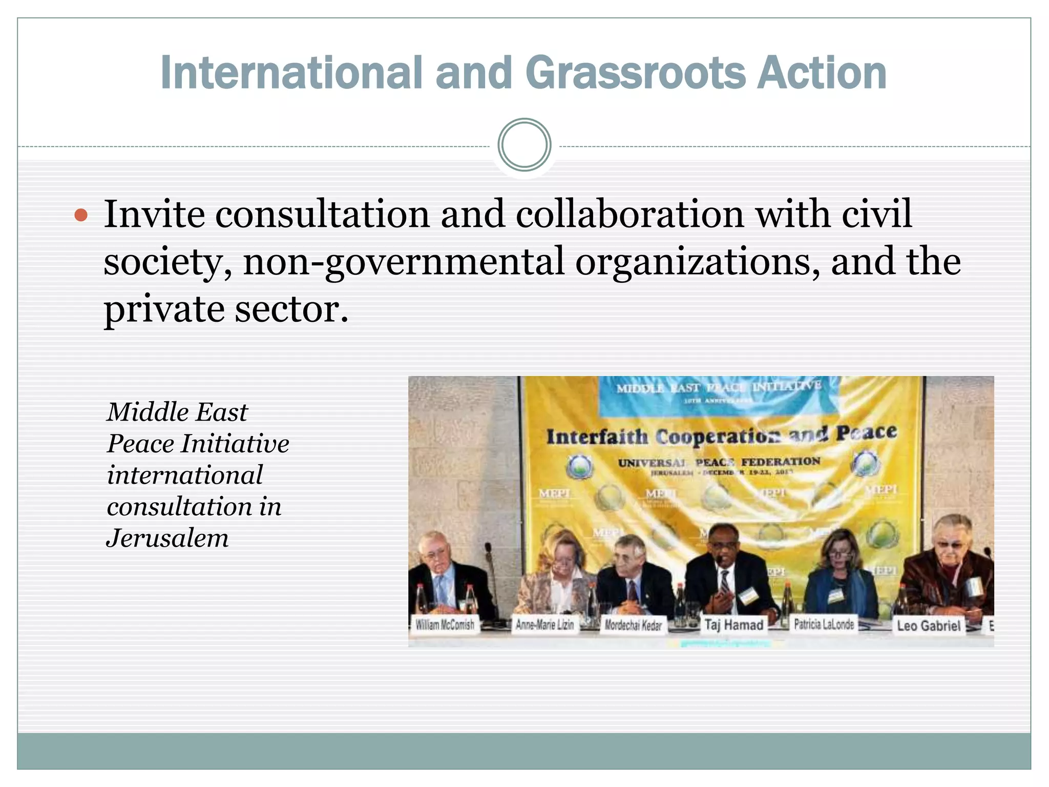 International and Grassroots Action
 Invite consultation and collaboration with civil
society, non-governmental organizations, and the
private sector
Middle East
Peace Initiative
international
consultation in
Jerusalem
 