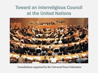 Toward an Interreligious Council
at the United Nations
Consultations organized by the Universal Peace Federation
 