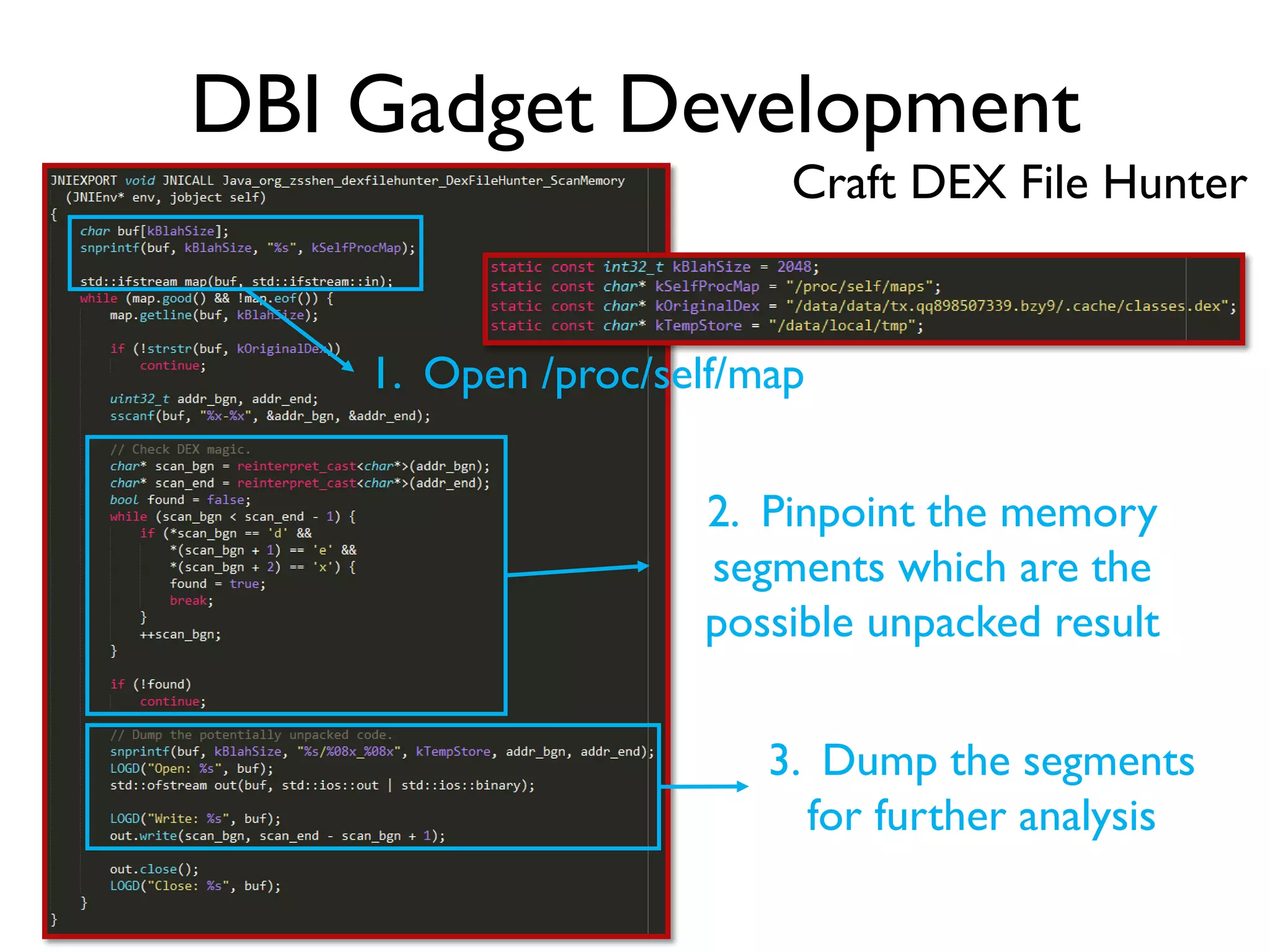 DBI Gadget Development
Craft DEX File Hunter
1. Open /proc/self/map
2. Pinpoint the memory
segments which are the
possible unpacked result
3. Dump the segments
for further analysis
 