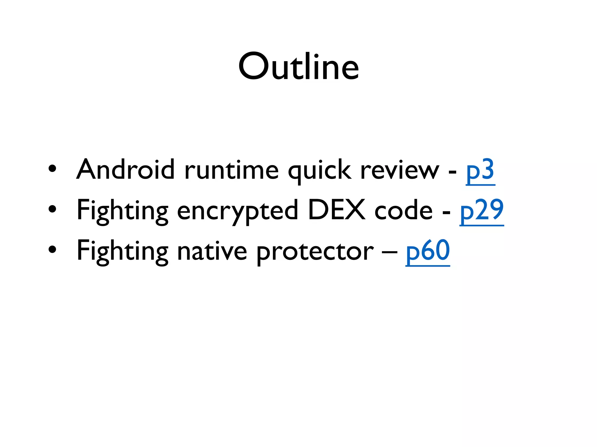 Outline
• Android runtime quick review - p3
• Fighting encrypted DEX code - p29
• Fighting native protector – p60
 