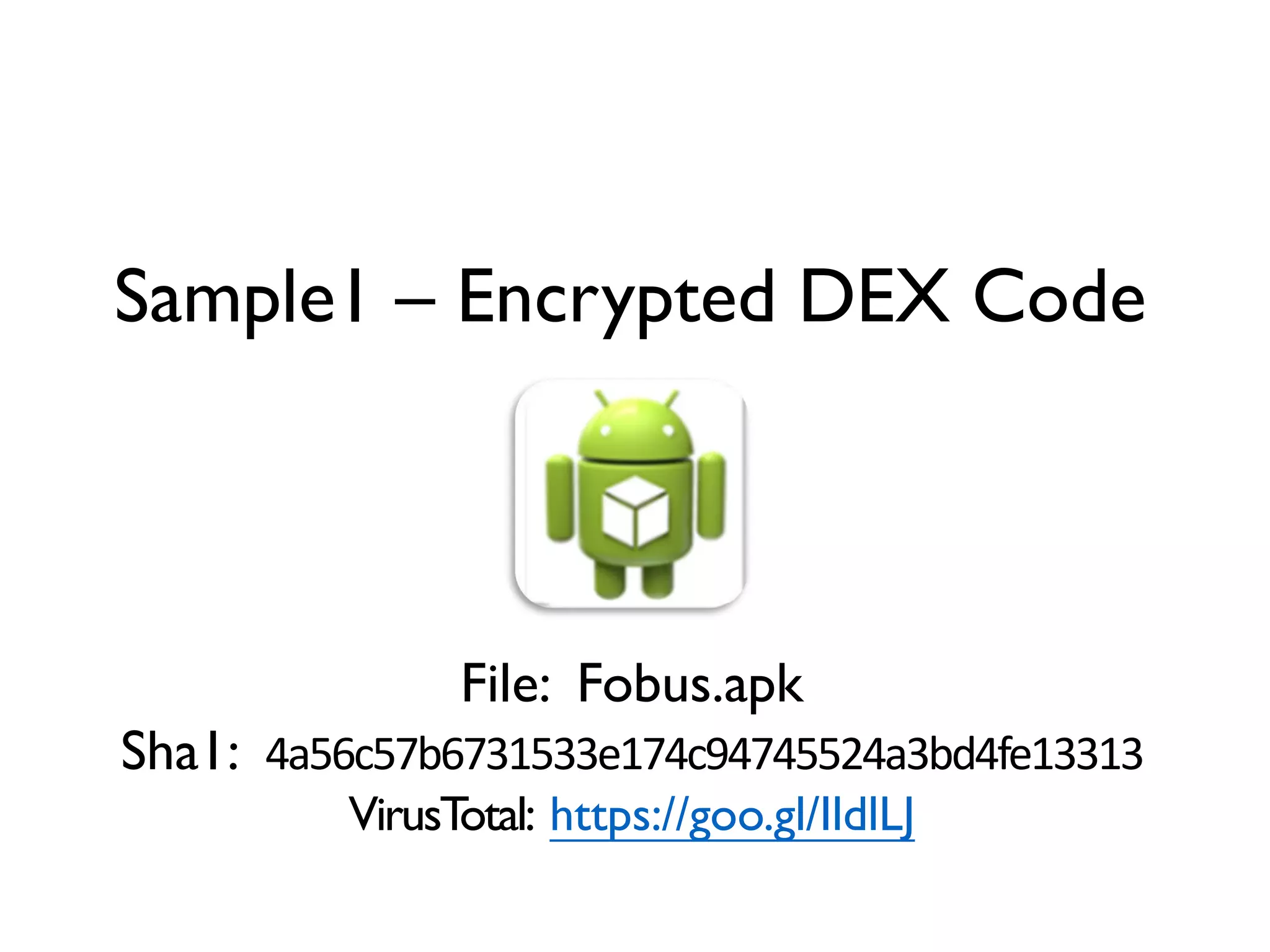 Sample1 – Encrypted DEX Code
File: Fobus.apk
Sha1: 4a56c57b6731533e174c94745524a3bd4fe13313
VirusTotal: https://goo.gl/IldlLJ
 