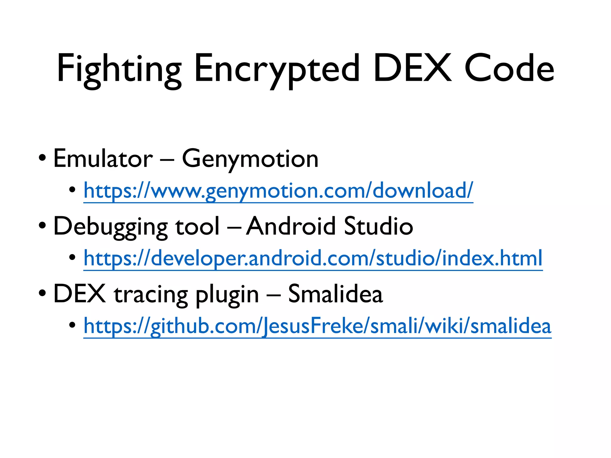 Fighting Encrypted DEX Code
• Emulator – Genymotion
• https://www.genymotion.com/download/
• Debugging tool – Android Studio
• https://developer.android.com/studio/index.html
• DEX tracing plugin – Smalidea
• https://github.com/JesusFreke/smali/wiki/smalidea
 