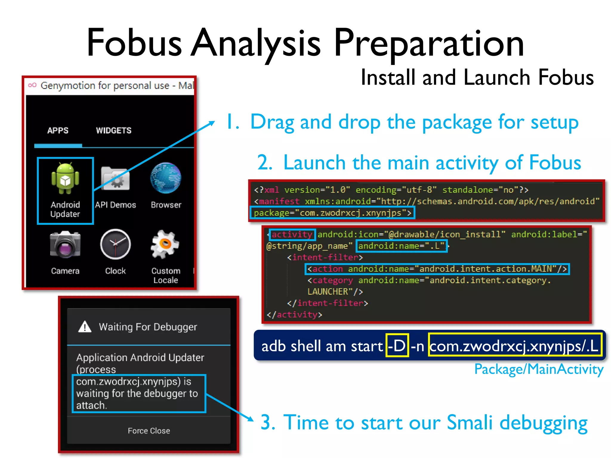 Fobus Analysis Preparation
Install and Launch Fobus
adb shell am start -D -n com.zwodrxcj.xnynjps/.L
1. Drag and drop the package for setup
2. Launch the main activity of Fobus
Package/MainActivity
3. Time to start our Smali debugging
 