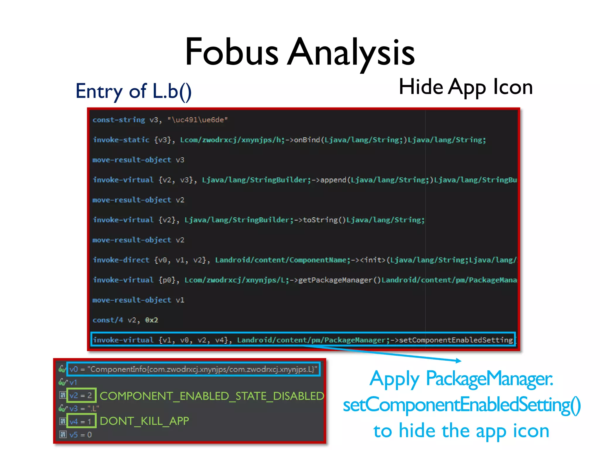 Fobus Analysis
Hide App IconEntry of L.b()
COMPONENT_ENABLED_STATE_DISABLED
DONT_KILL_APP
Apply PackageManager.
setComponentEnabledSetting()
to hide the app icon
 