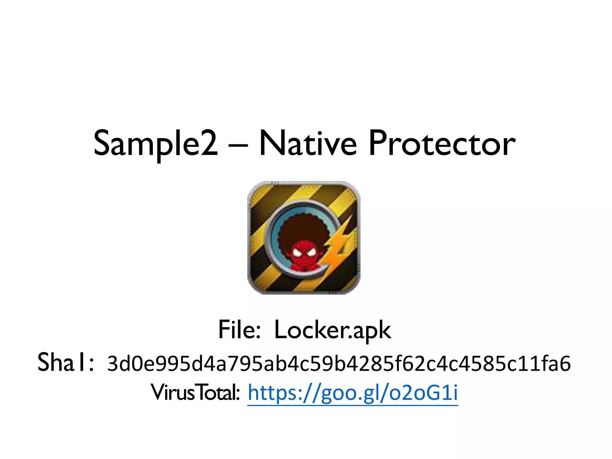 Sample2 – Native Protector
File: Locker.apk
Sha1: 3d0e995d4a795ab4c59b4285f62c4c4585c11fa6
VirusTotal: https://goo.gl/o2oG1i
 