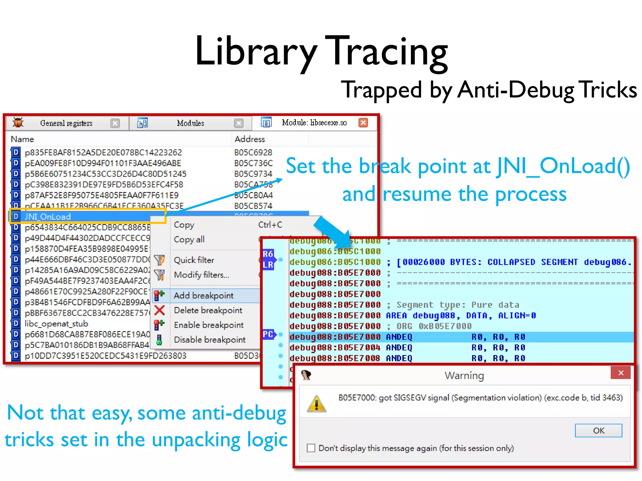 Library Tracing
Trapped by Anti-DebugTricks
Set the break point at JNI_OnLoad()
and resume the process
Not that easy, some anti-debug
tricks set in the unpacking logic
 