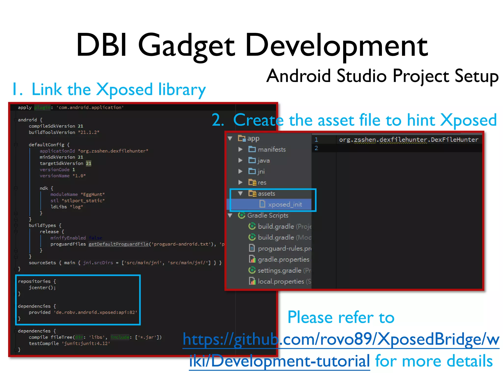 DBI Gadget Development
Android Studio Project Setup
1. Link the Xposed library
2. Create the asset file to hint Xposed
Please refer to
https://github.com/rovo89/XposedBridge/w
iki/Development-tutorial for more details
 
