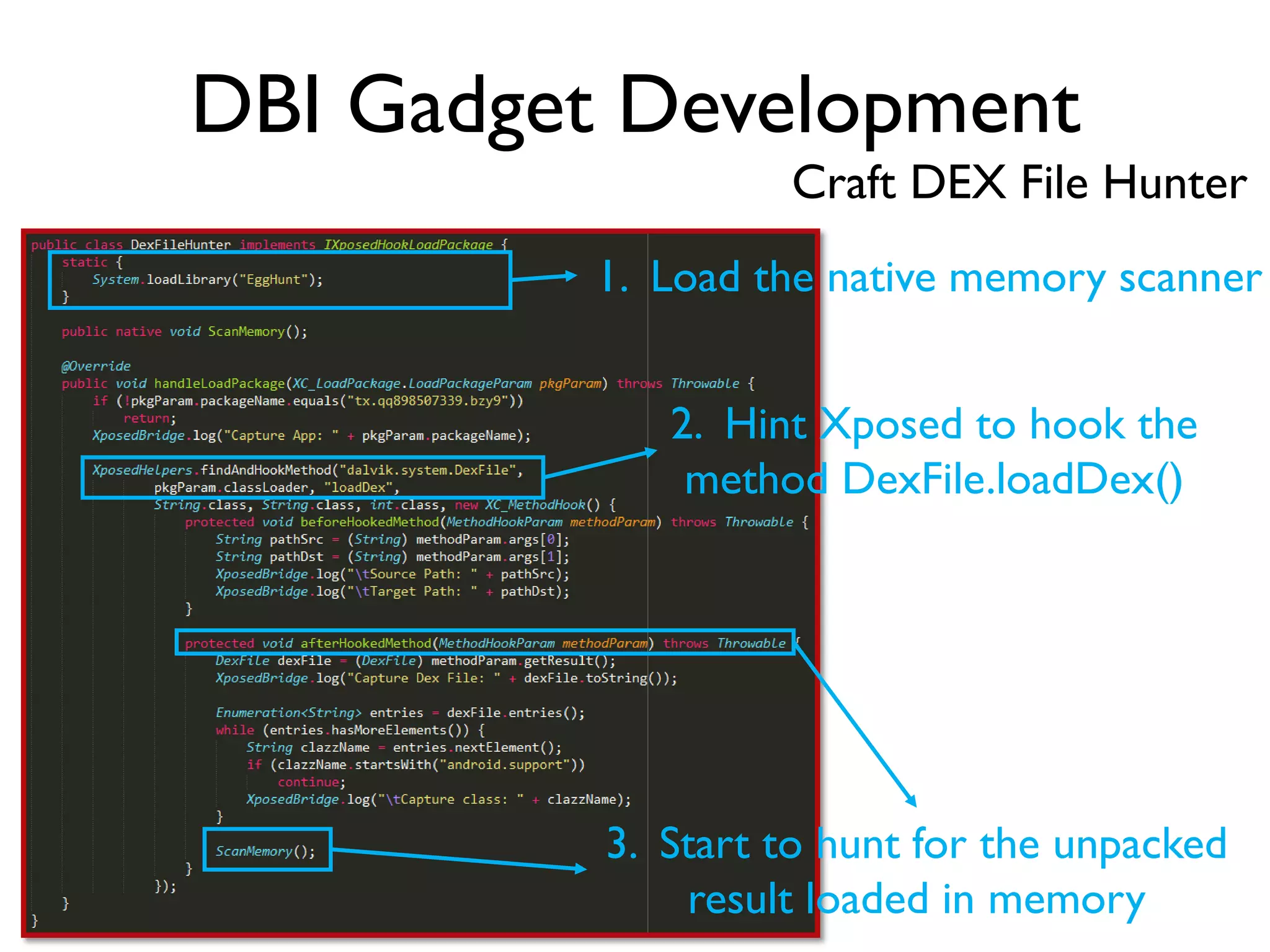 DBI Gadget Development
Craft DEX File Hunter
1. Load the native memory scanner
2. Hint Xposed to hook the
method DexFile.loadDex()
3. Start to hunt for the unpacked
result loaded in memory
 