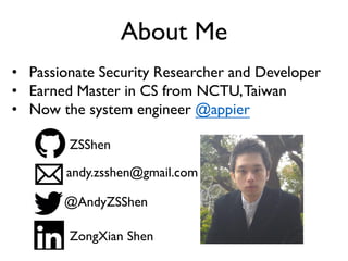 About Me
• Passionate Security Researcher and Developer
• Earned Master in CS from NCTU,Taiwan
• Now the system engineer @appier
andy.zsshen@gmail.com
ZSShen
@AndyZSShen
ZongXian Shen
 