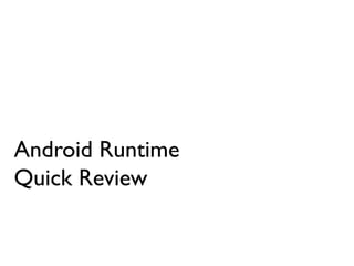 Android Runtime
Quick Review
 