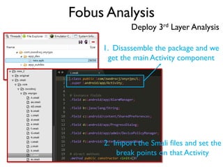Fobus Analysis
Deploy 3rd Layer Analysis
1. Disassemble the package and we
get the main Activity component
2. Import the Smali files and set the
break points on that Activity
 