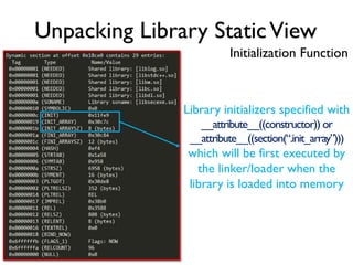 Unpacking Library StaticView
Initialization Function
Library initializers specified with
__attribute__((constructor)) or
__attribute__((section(“.init_array”)))
which will be first executed by
the linker/loader when the
library is loaded into memory
 