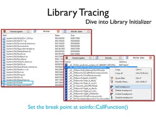 Library Tracing
Dive into Library Initializer
Set the break point at soinfo::CallFunction()
 